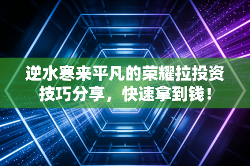 逆水寒来平凡的荣耀拉投资技巧分享，快速拿到钱！
