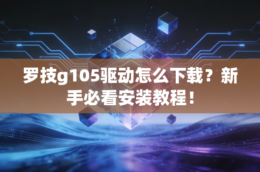 罗技g105驱动怎么下载？新手必看安装教程！