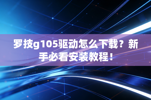 罗技g105驱动怎么下载？新手必看安装教程！
