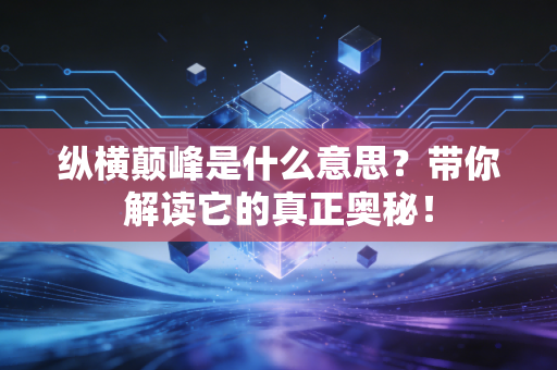 纵横颠峰是什么意思？带你解读它的真正奥秘！
