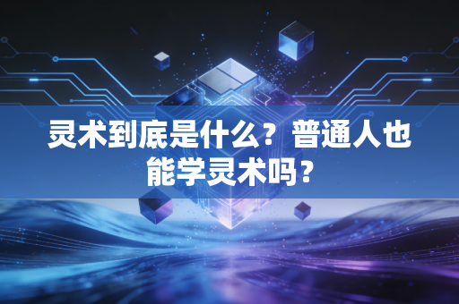 灵术到底是什么？普通人也能学灵术吗？