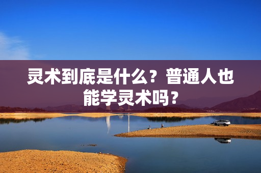灵术到底是什么？普通人也能学灵术吗？