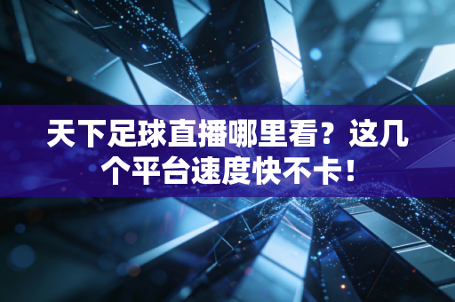 天下足球直播哪里看？这几个平台速度快不卡！