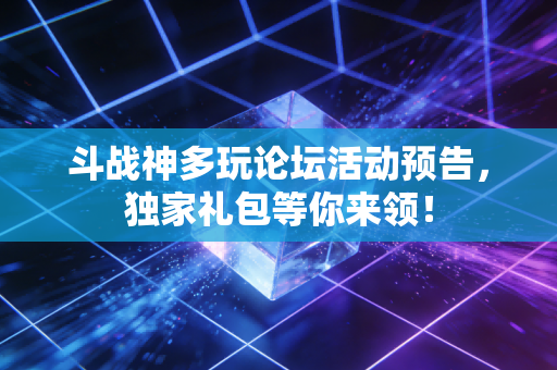 斗战神多玩论坛活动预告，独家礼包等你来领！