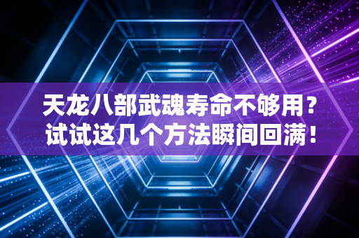 天龙八部武魂寿命不够用？试试这几个方法瞬间回满！