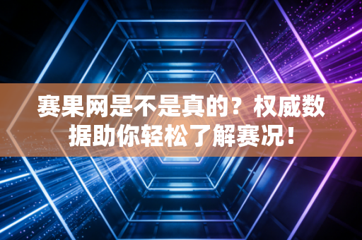 赛果网是不是真的？权威数据助你轻松了解赛况！