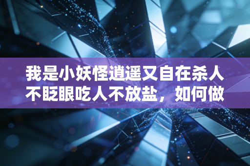 我是小妖怪逍遥又自在杀人不眨眼吃人不放盐，如何做到？