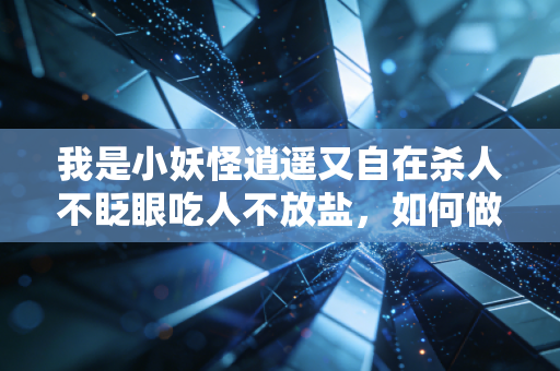 我是小妖怪逍遥又自在杀人不眨眼吃人不放盐，如何做到？
