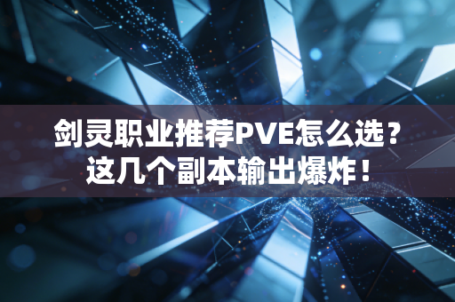 剑灵职业推荐PVE怎么选?这几个副本输出爆炸!