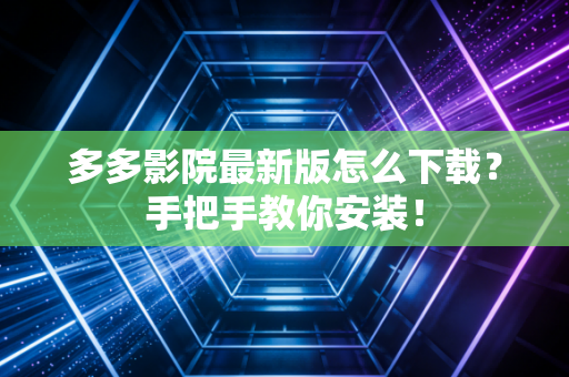 多多影院最新版怎么下载？手把手教你安装！