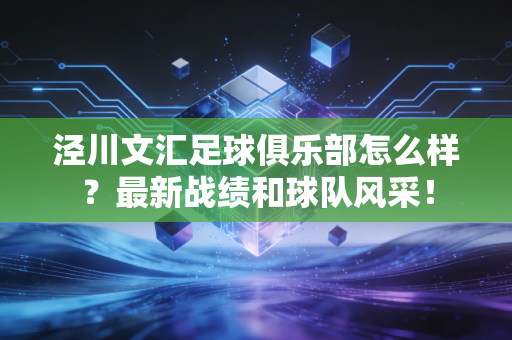 泾川文汇足球俱乐部怎么样？最新战绩和球队风采！