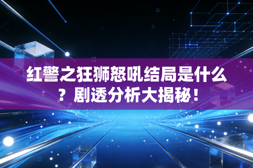 红警之狂狮怒吼结局是什么？剧透分析大揭秘！