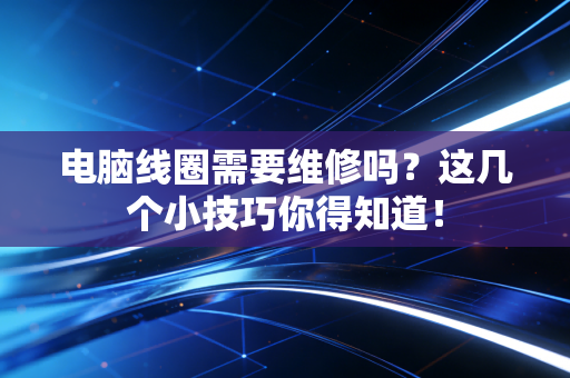 电脑线圈需要维修吗？这几个小技巧你得知道！