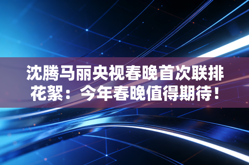 沈腾马丽央视春晚首次联排花絮：今年春晚值得期待！