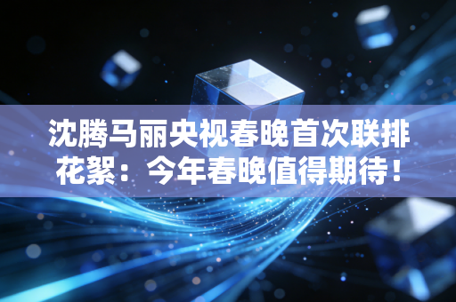 沈腾马丽央视春晚首次联排花絮：今年春晚值得期待！