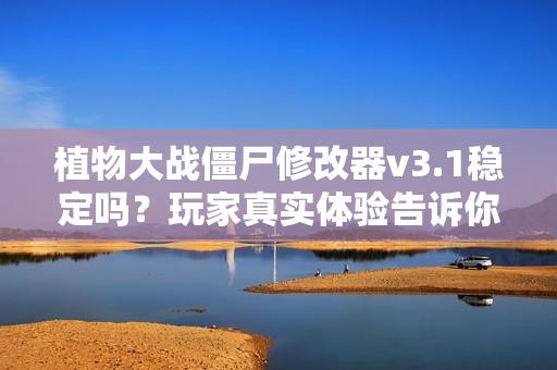 植物大战僵尸修改器v3.1稳定吗？玩家真实体验告诉你！