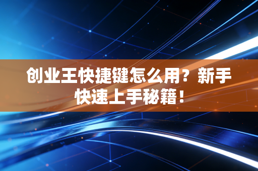 创业王快捷键怎么用？新手快速上手秘籍！