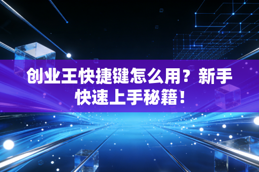创业王快捷键怎么用？新手快速上手秘籍！