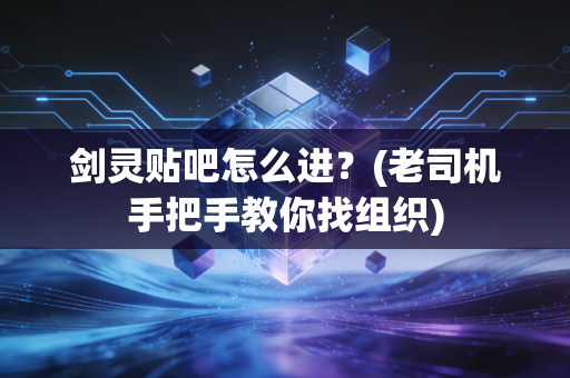 剑灵贴吧怎么进？(老司机手把手教你找组织)