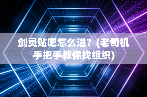 剑灵贴吧怎么进？(老司机手把手教你找组织)