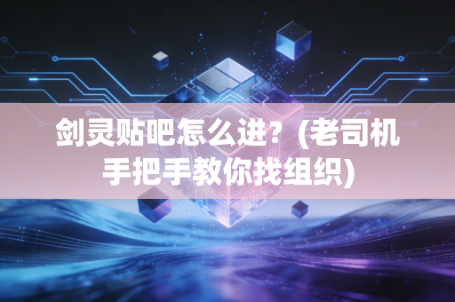 剑灵贴吧怎么进？(老司机手把手教你找组织)
