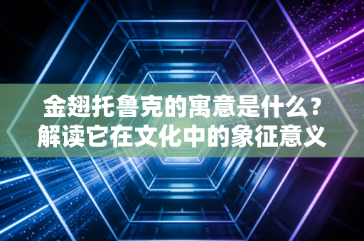金翅托鲁克的寓意是什么？解读它在文化中的象征意义！
