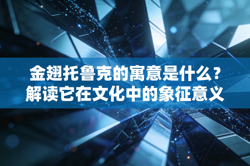 金翅托鲁克的寓意是什么？解读它在文化中的象征意义！