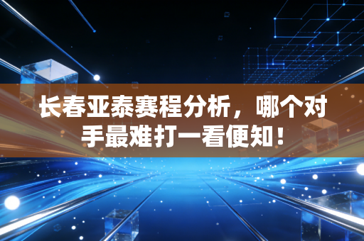 长春亚泰赛程分析，哪个对手最难打一看便知！