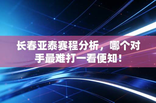 长春亚泰赛程分析，哪个对手最难打一看便知！