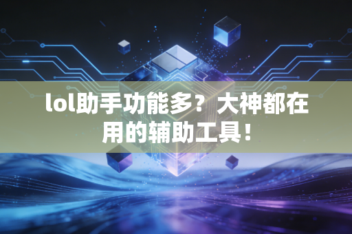 lol助手功能多？大神都在用的辅助工具！