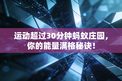 运动超过30分钟蚂蚁庄园，你的能量满格秘诀！