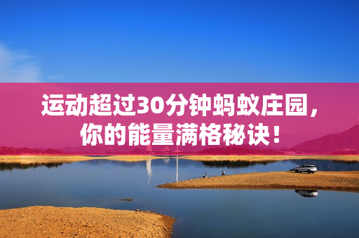 运动超过30分钟蚂蚁庄园，你的能量满格秘诀！