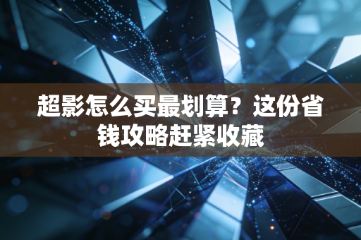 超影怎么买最划算？这份省钱攻略赶紧收藏