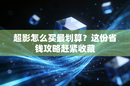 超影怎么买最划算？这份省钱攻略赶紧收藏