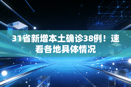 31省新增本土确诊38例！速看各地具体情况