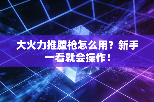 大火力推膛枪怎么用?新手一看就会操作!