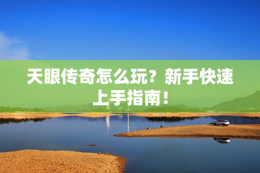 天眼传奇怎么玩？新手快速上手指南！
