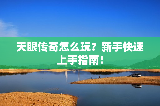 天眼传奇怎么玩？新手快速上手指南！