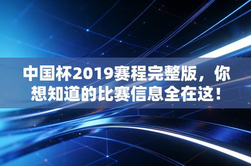 中国杯2019赛程完整版,你想知道的比赛信息全在这!