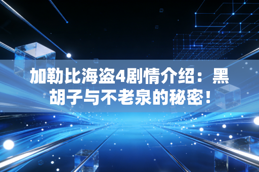加勒比海盗4剧情介绍：黑胡子与不老泉的秘密！