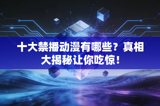十大禁播动漫有哪些？真相大揭秘让你吃惊！