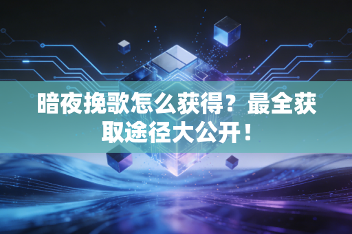 暗夜挽歌怎么获得？最全获取途径大公开！