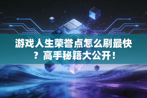 游戏人生荣誉点怎么刷最快？高手秘籍大公开！