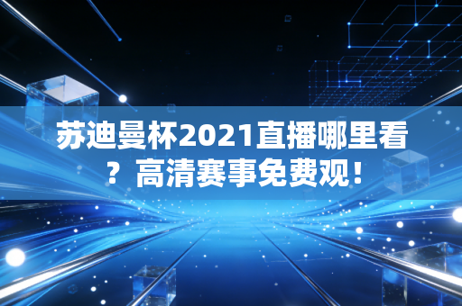 苏迪曼杯2021直播哪里看？高清赛事免费观！