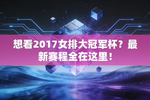 想看2017女排大冠军杯？最新赛程全在这里！