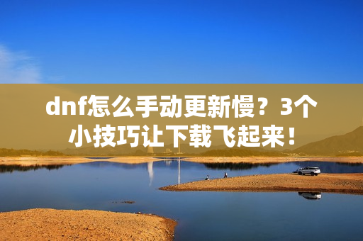 dnf怎么手动更新慢？3个小技巧让下载飞起来！