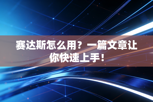 赛达斯怎么用?一篇文章让你快速上手!