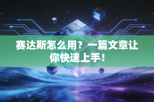 赛达斯怎么用?一篇文章让你快速上手!