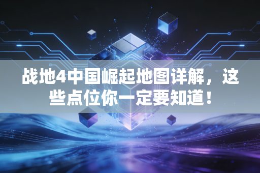 战地4中国崛起地图详解，这些点位你一定要知道！