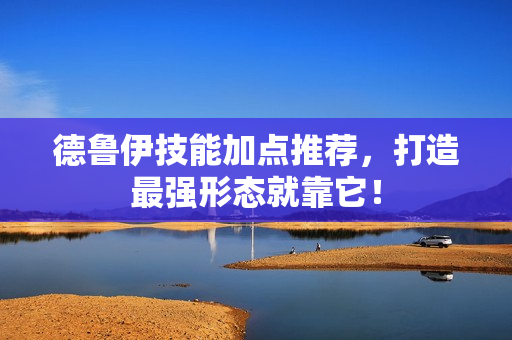 德鲁伊技能加点推荐，打造最强形态就靠它！